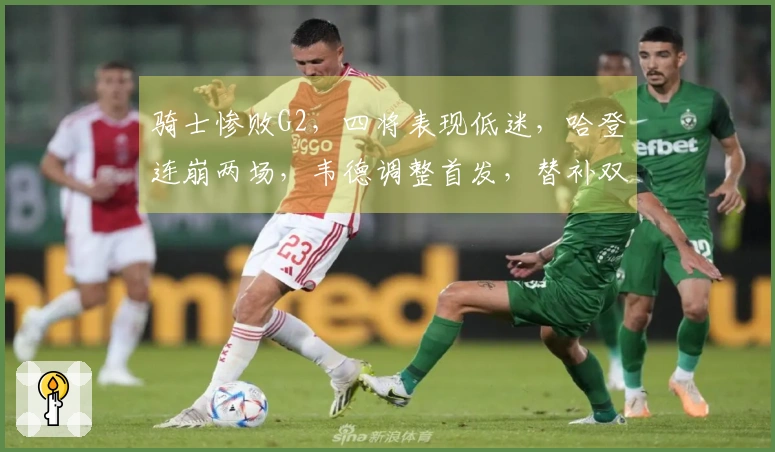 骑士惨败G2，四将表现低迷，哈登连崩两场，韦德调整首发，替补双星爆发